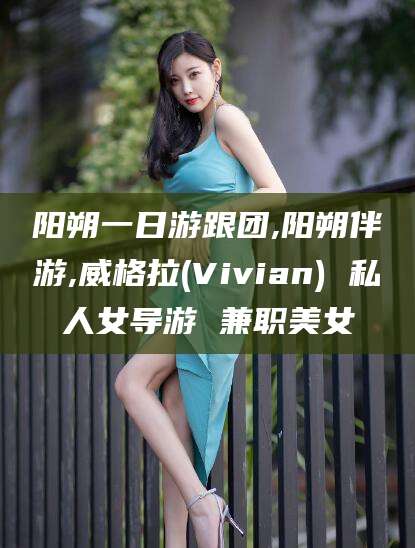 普洱阳朔一日游跟团,阳朔伴游,威格拉(Vivian) 私人女导游 兼职美女