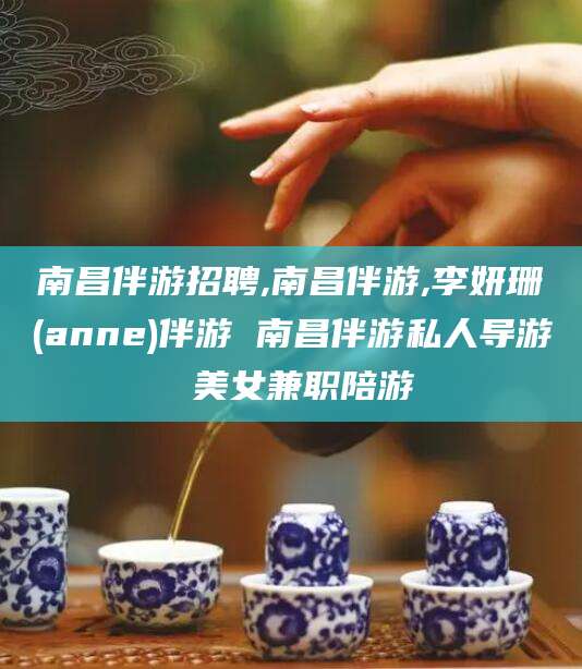 普洱南昌伴游招聘,南昌伴游,李妍珊(anne)伴游 南昌伴游私人导游 美女兼职陪游
