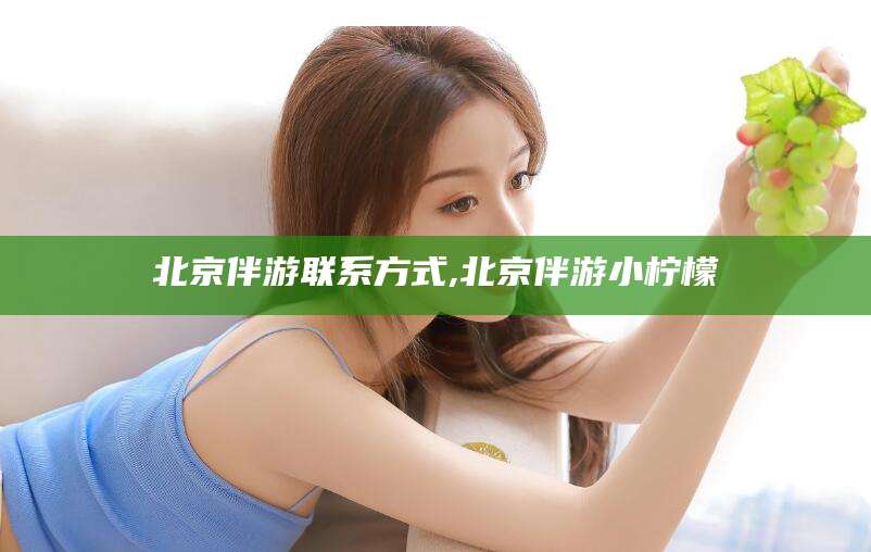 普洱北京伴游联系方式,北京伴游小柠檬