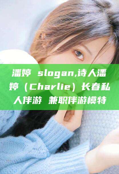 普洱潘婷 slogan,诗人潘婷（Charlie）长春私人伴游 兼职伴游模特