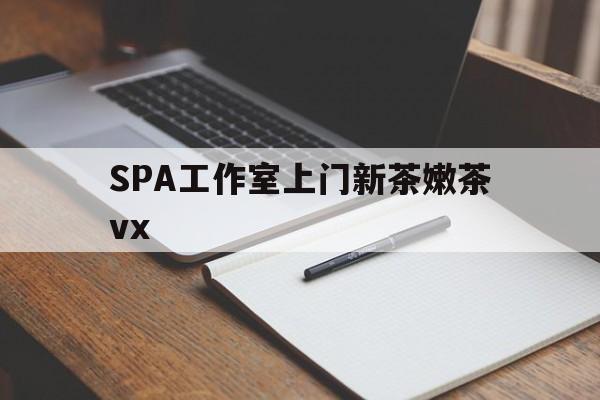 普洱广州哪里可以找约茶新茶的品茶地最新资讯（谁能告诉我哪里有普洱SPA工作室上门新茶嫩茶vx？）