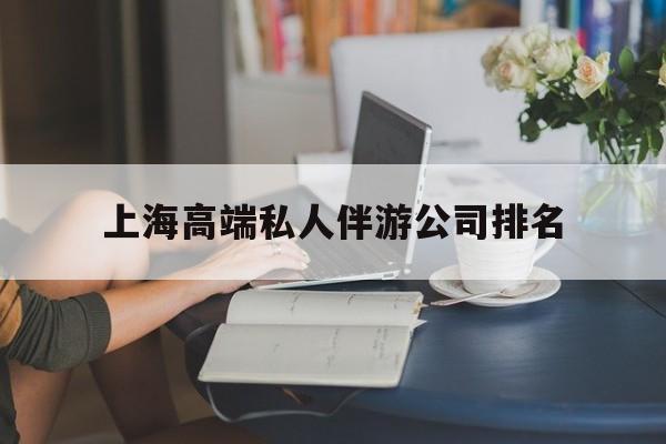 普洱上海城市约会中心公司怎么样最新资讯（谁能告诉我哪里有普洱上海高端私人伴游公司排名？）